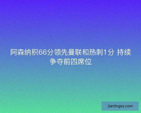 阿森纳积66分领先曼联和热刺1分 持续争夺前四席位
