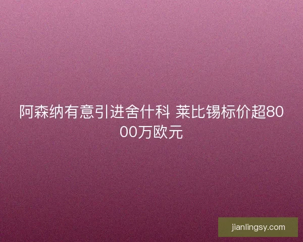 阿森纳有意引进舍什科 莱比锡标价超8000万欧元