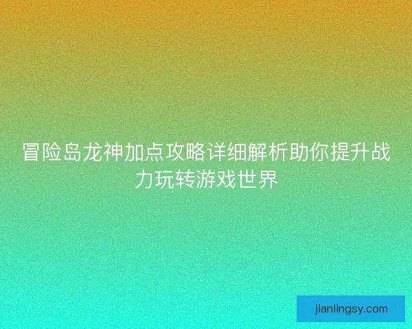 冒险岛龙神加点攻略详细解析助你提升战力玩转游戏世界