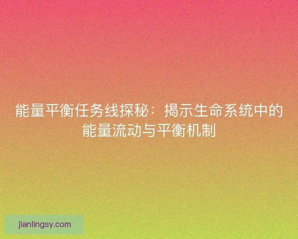能量平衡任务线探秘：揭示生命系统中的能量流动与平衡机制