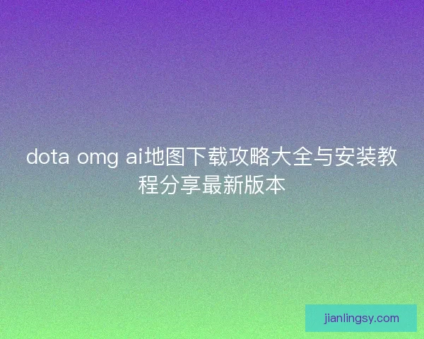 dota omg ai地图下载攻略大全与安装教程分享最新版本