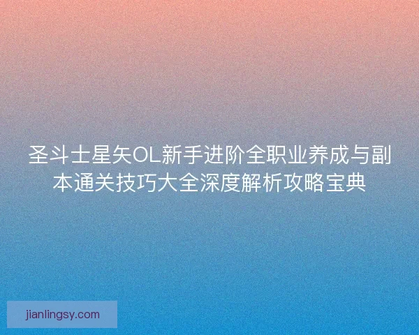 圣斗士星矢OL新手进阶全职业养成与副本通关技巧大全深度解析攻略宝典