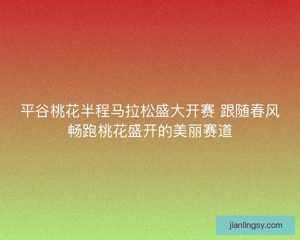 平谷桃花半程马拉松盛大开赛 跟随春风畅跑桃花盛开的美丽赛道