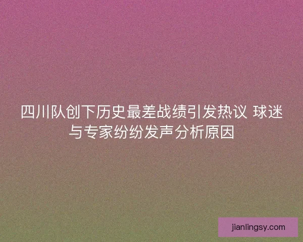 四川队创下历史最差战绩引发热议 球迷与专家纷纷发声分析原因