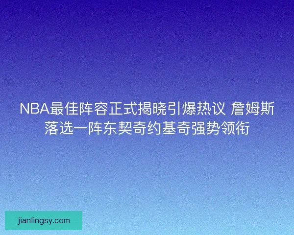 NBA最佳阵容正式揭晓引爆热议 詹姆斯落选一阵东契奇约基奇强势领衔