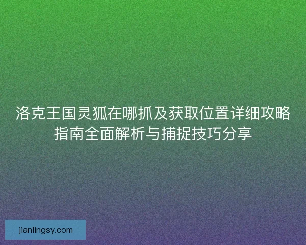 洛克王国灵狐在哪抓及获取位置详细攻略指南全面解析与捕捉技巧分享