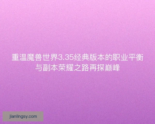 重温魔兽世界3.35经典版本的职业平衡与副本荣耀之路再探巅峰