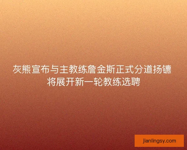 灰熊宣布与主教练詹金斯正式分道扬镳 将展开新一轮教练选聘
