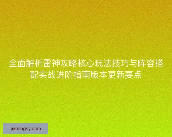 全面解析雷神攻略核心玩法技巧与阵容搭配实战进阶指南版本更新要点