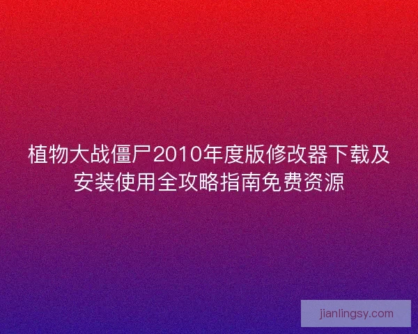 植物大战僵尸2010年度版修改器下载及安装使用全攻略指南免费资源